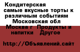 Кондитерская SweetMarin – самые вкусные торты к различным событиям - Московская обл., Москва г. Продукты и напитки » Другое   